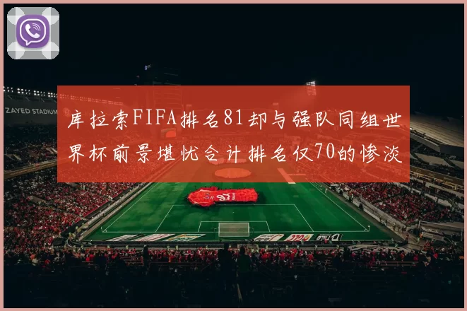 库拉索FIFA排名81却与强队同组世界杯前景堪忧合计排名仅70的惨淡现实