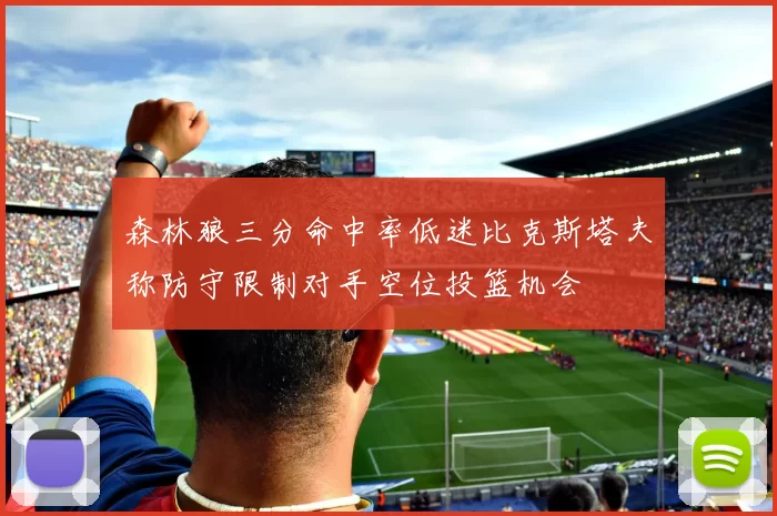 森林狼三分命中率低迷比克斯塔夫称防守限制对手空位投篮机会