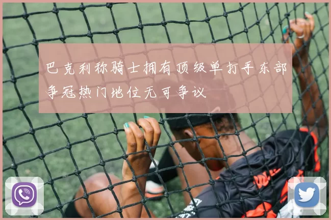 巴克利称骑士拥有顶级单打手东部争冠热门地位无可争议