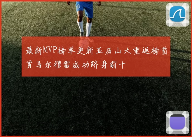 最新MVP榜单更新亚历山大重返榜首贾马尔穆雷成功跻身前十