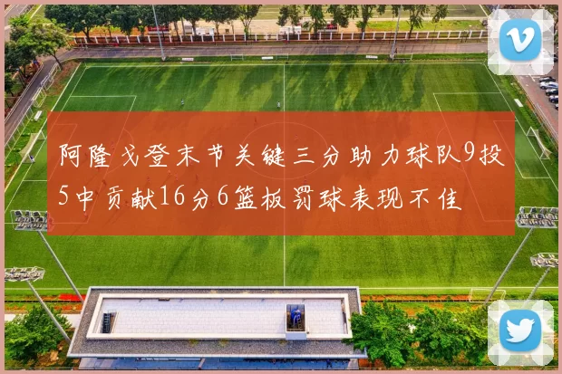 阿隆戈登末节关键三分助力球队9投5中贡献16分6篮板罚球表现不佳