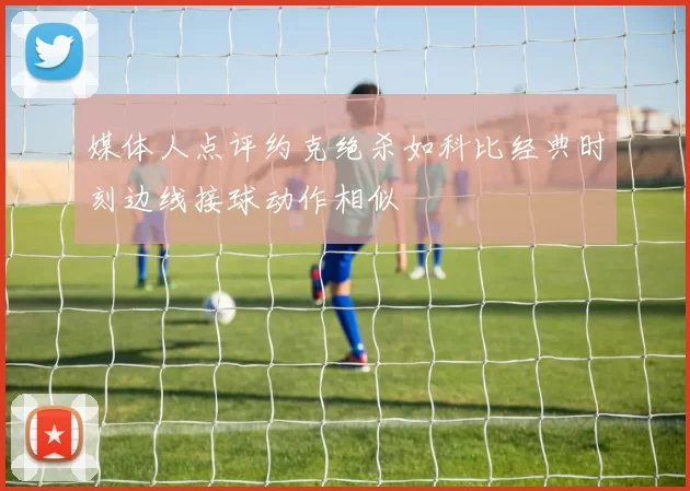 媒体人点评约克绝杀如科比经典时刻边线接球动作相似