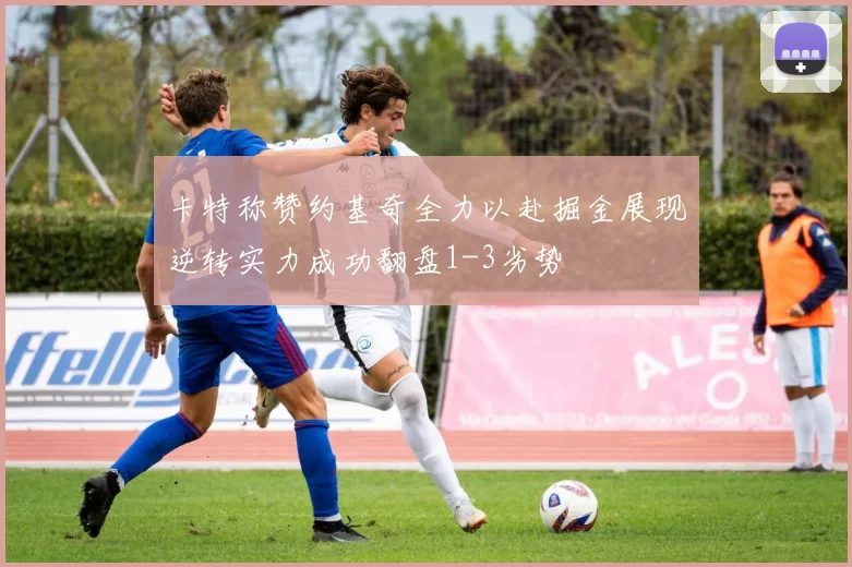卡特称赞约基奇全力以赴掘金展现逆转实力成功翻盘1-3劣势