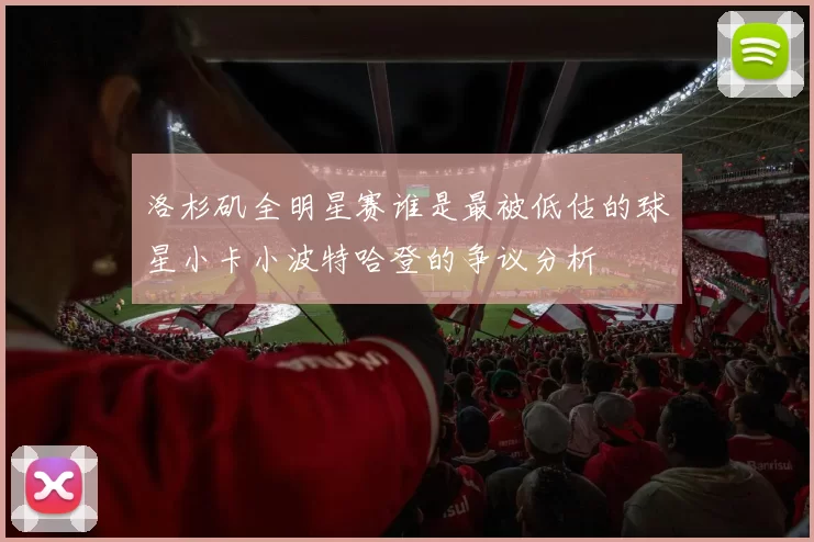 洛杉矶全明星赛谁是最被低估的球星小卡小波特哈登的争议分析